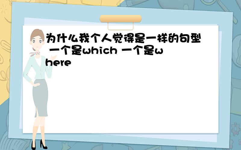 为什么我个人觉得是一样的句型 一个是which 一个是where