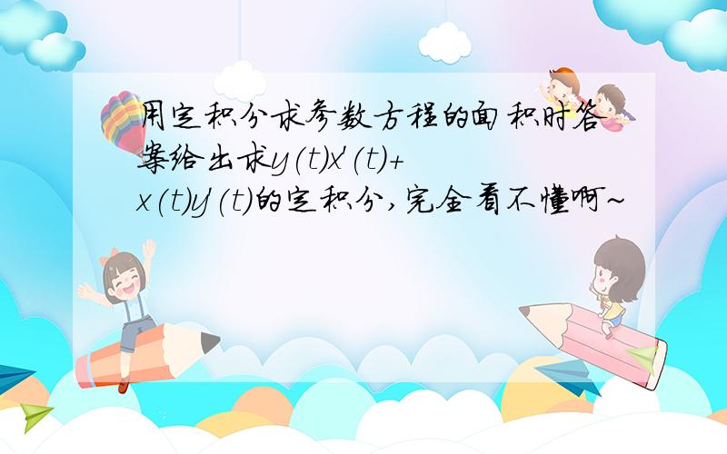 用定积分求参数方程的面积时答案给出求y(t)x'(t)+x(t)y'(t)的定积分,完全看不懂啊~