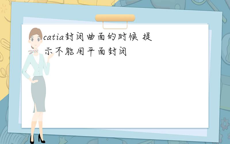 catia封闭曲面的时候 提示不能用平面封闭