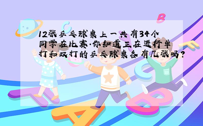 12张乒乓球桌上一共有34个同学在比赛.你知道正在进行单打和双打的乒乓球桌各有几张吗?