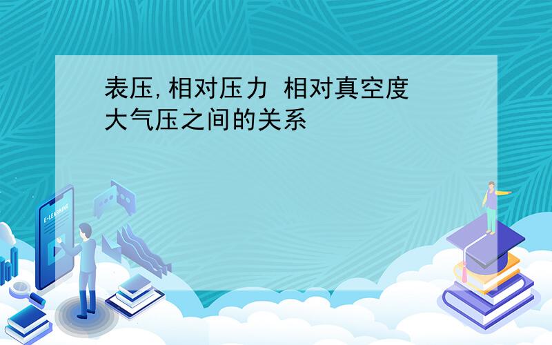 表压,相对压力 相对真空度 大气压之间的关系