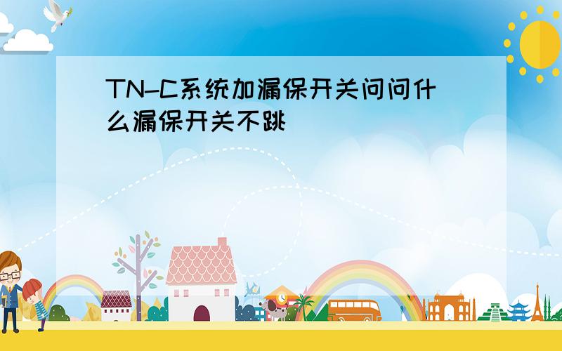 TN-C系统加漏保开关问问什么漏保开关不跳