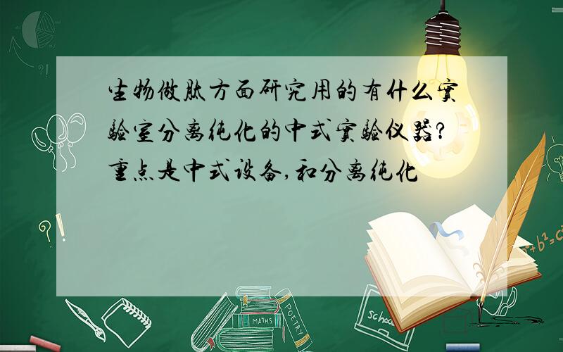 生物做肽方面研究用的有什么实验室分离纯化的中式实验仪器?重点是中式设备,和分离纯化