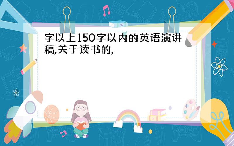 字以上150字以内的英语演讲稿,关于读书的,