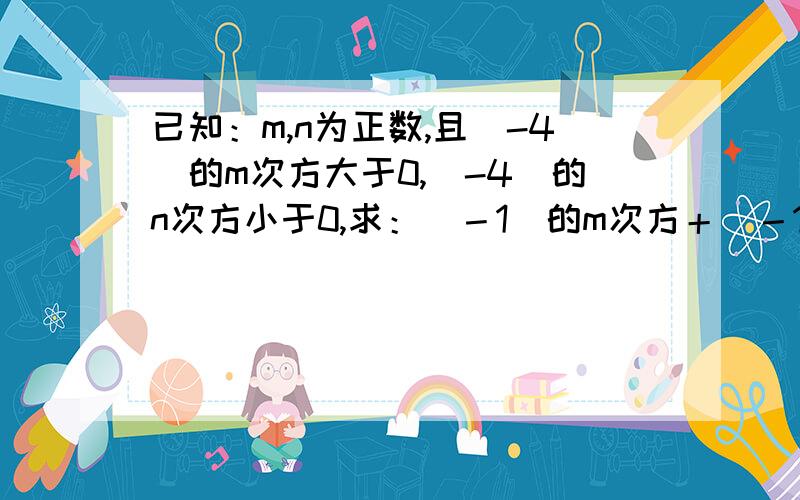 已知：m,n为正数,且（-4）的m次方大于0,（-4）的n次方小于0,求：（－1）的m次方＋（－1）的n次方＋（－8）的