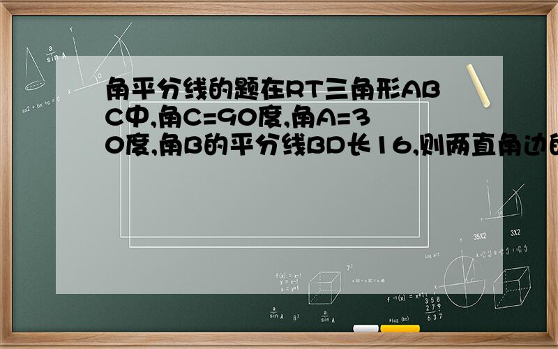 角平分线的题在RT三角形ABC中,角C=90度,角A=30度,角B的平分线BD长16,则两直角边的和为