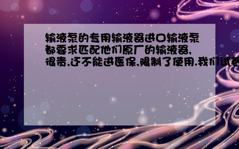 输液泵的专用输液器进口输液泵都要求匹配他们原厂的输液器,很贵,还不能进医保,限制了使用.我们试着采用重力输液的普通输液器