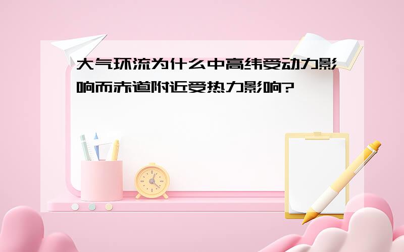 大气环流为什么中高纬受动力影响而赤道附近受热力影响?