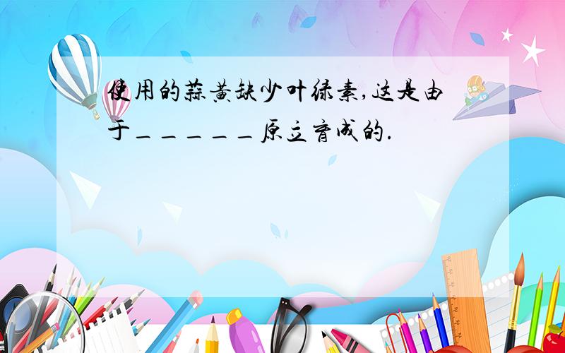 使用的蒜黄缺少叶绿素,这是由于_____原立育成的.