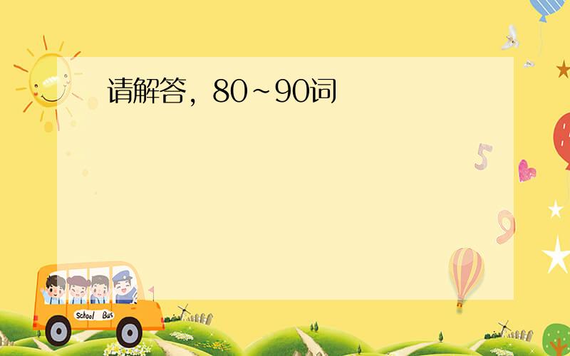 请解答，80~90词