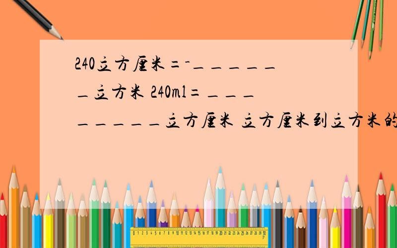 240立方厘米=-______立方米 240ml=________立方厘米 立方厘米到立方米的进制