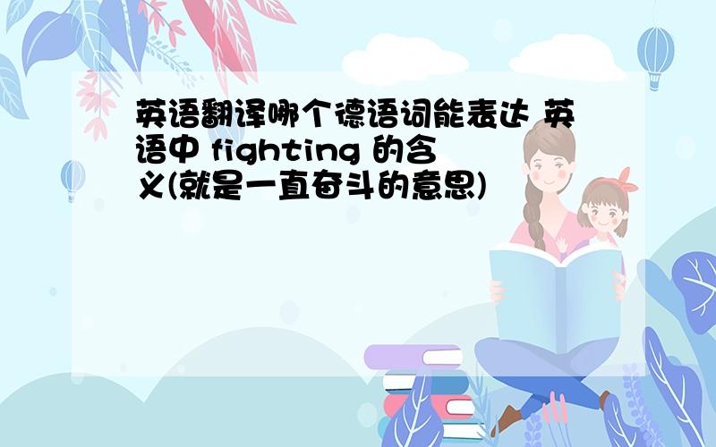 英语翻译哪个德语词能表达 英语中 fighting 的含义(就是一直奋斗的意思)