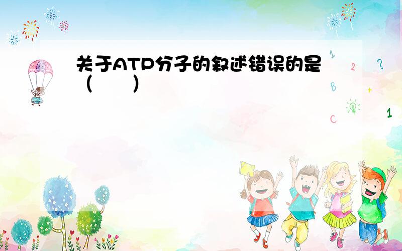 关于ATP分子的叙述错误的是（　　）