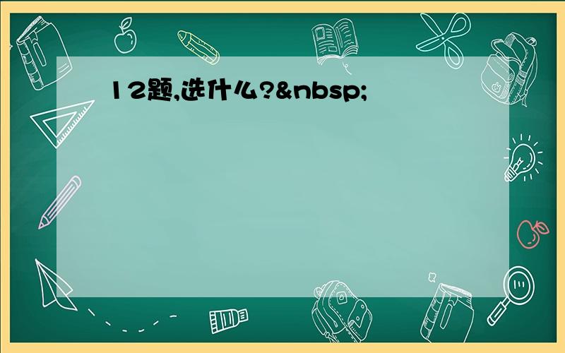 12题,选什么? 