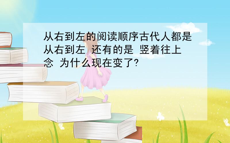 从右到左的阅读顺序古代人都是从右到左 还有的是 竖着往上念 为什么现在变了?