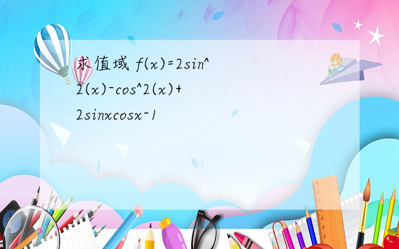 求值域 f(x)=2sin^2(x)-cos^2(x)+2sinxcosx-1