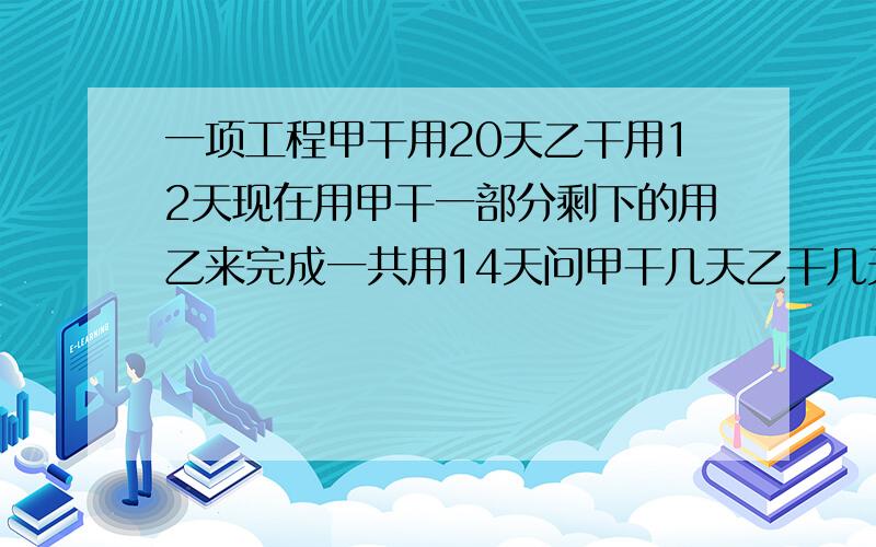 一项工程甲干用20天乙干用12天现在用甲干一部分剩下的用乙来完成一共用14天问甲干几天乙干几天