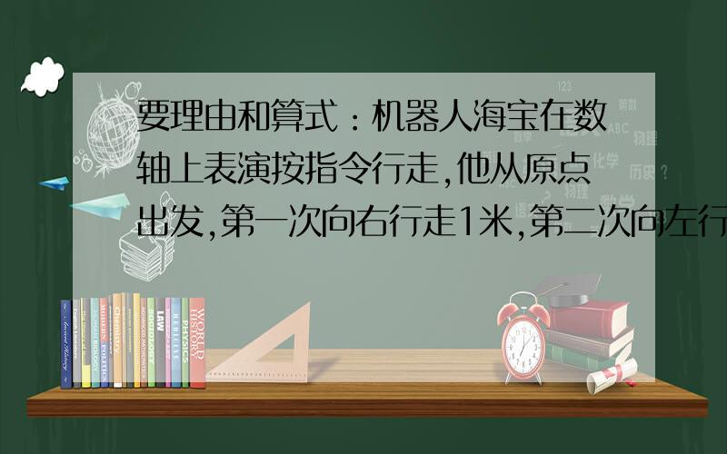 要理由和算式：机器人海宝在数轴上表演按指令行走,他从原点出发,第一次向右行走1米,第二次向左行走2米······（每次行