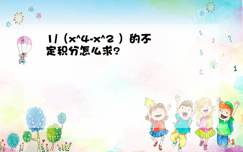 1/（x^4-x^2 ）的不定积分怎么求?