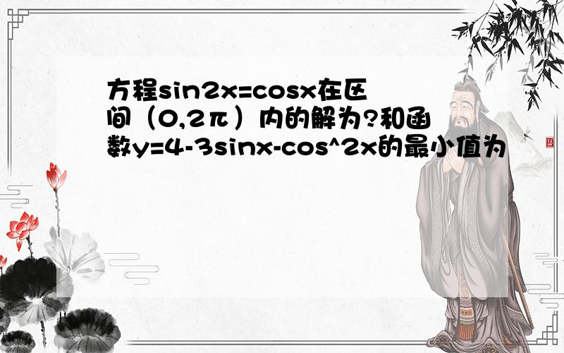 方程sin2x=cosx在区间（0,2π）内的解为?和函数y=4-3sinx-cos^2x的最小值为