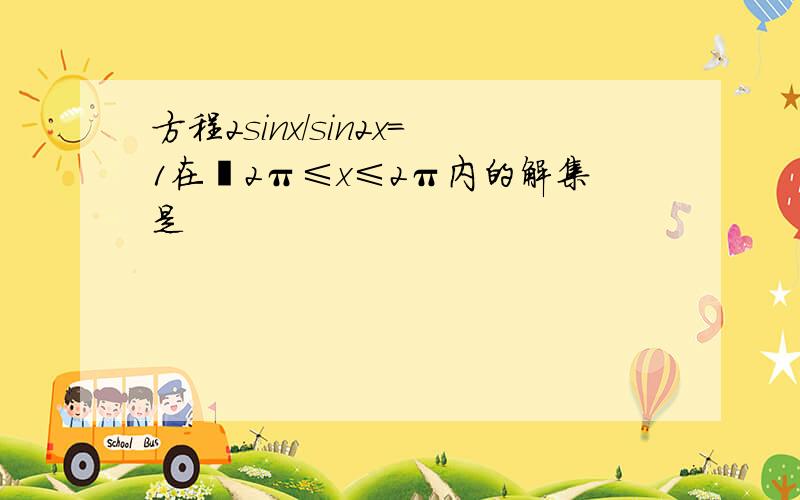 方程2sinx／sin2x＝1在﹣2π≤x≤2π内的解集是