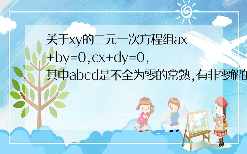 关于xy的二元一次方程组ax+by=0,cx+dy=0,其中abcd是不全为零的常熟,有非零解的充分必要条件是系数矩..