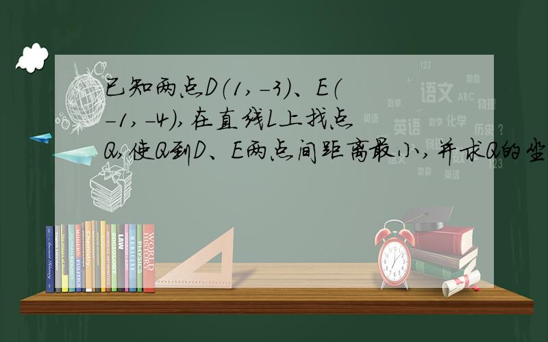 已知两点D（1,-3）、E（-1,-4）,在直线L上找点Q,使Q到D、E两点间距离最小,并求Q的坐标.