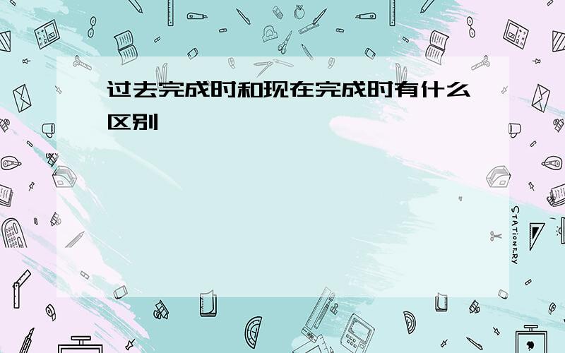 过去完成时和现在完成时有什么区别