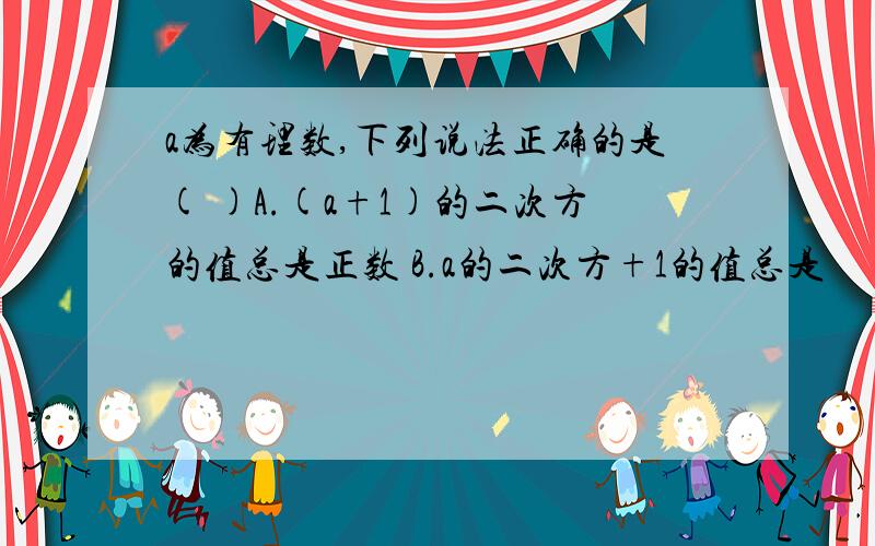 a为有理数,下列说法正确的是( )A.(a+1)的二次方的值总是正数 B.a的二次方+1的值总是