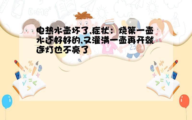 电热水壶坏了,症状：烧第一壶水还好好的,又灌满一壶再开就连灯也不亮了