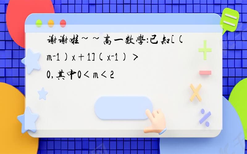 谢谢啦~~高一数学：已知[(m-1)x+1](x-1)＞0,其中0＜m＜2