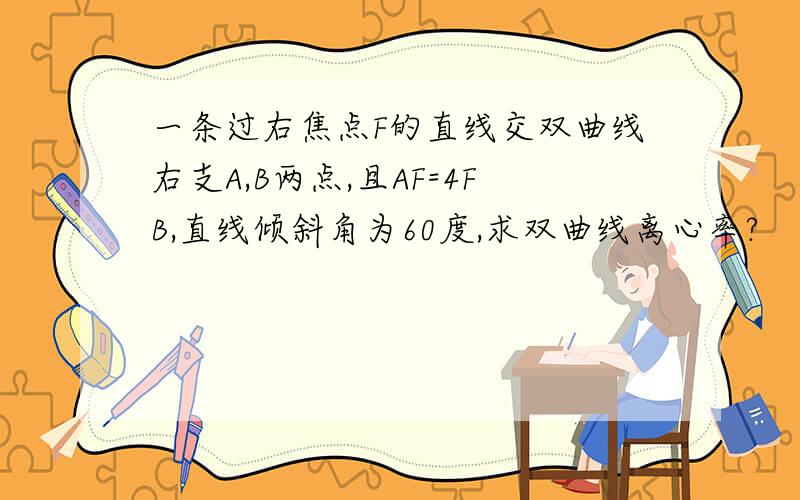 一条过右焦点F的直线交双曲线右支A,B两点,且AF=4FB,直线倾斜角为60度,求双曲线离心率?