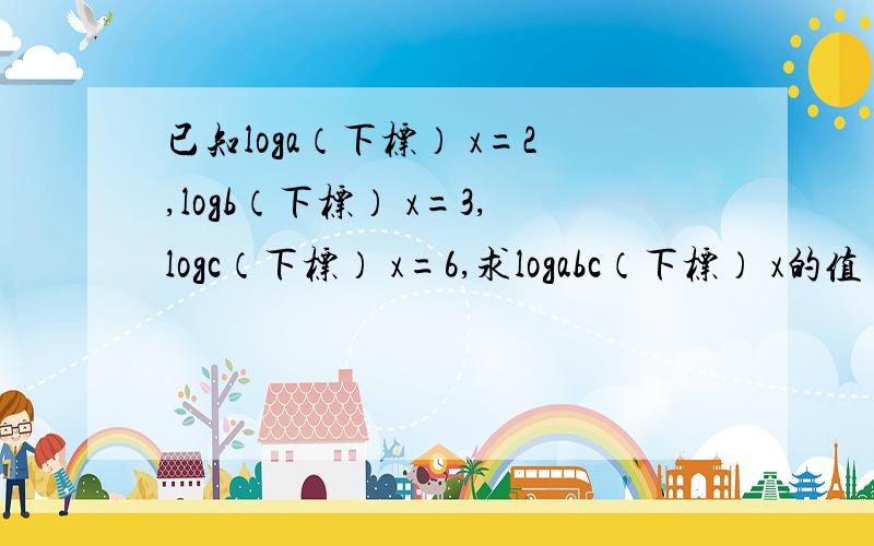 已知loga（下标） x=2,logb（下标） x=3,logc（下标） x=6,求logabc（下标） x的值