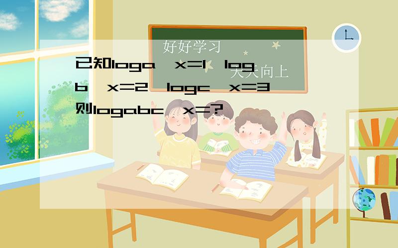 已知loga^x=1,logb^x=2,logc^x=3则logabc^x=?