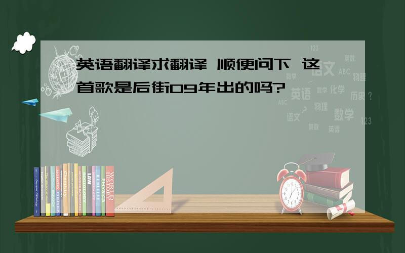 英语翻译求翻译 顺便问下 这首歌是后街09年出的吗?