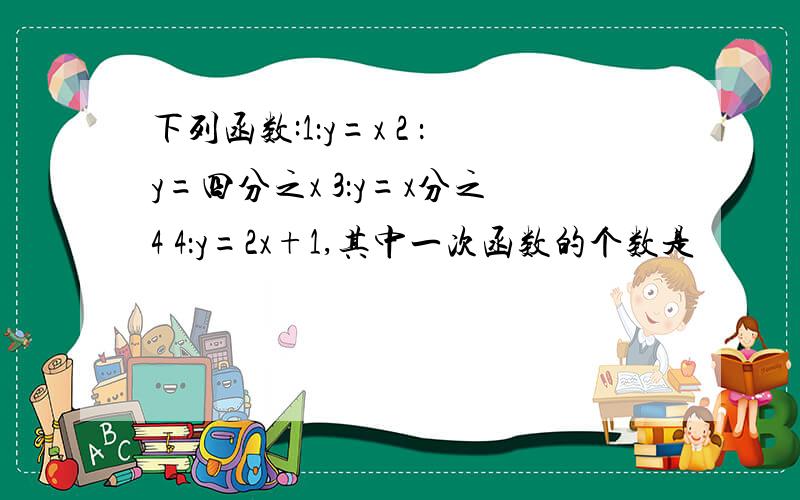 下列函数:1：y=x 2 ：y=四分之x 3：y=x分之4 4：y=2x+1,其中一次函数的个数是