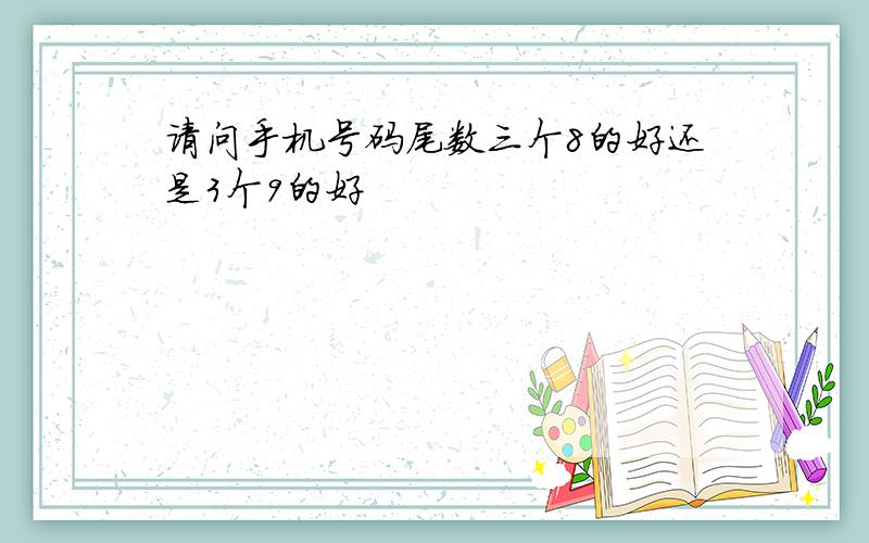 请问手机号码尾数三个8的好还是3个9的好