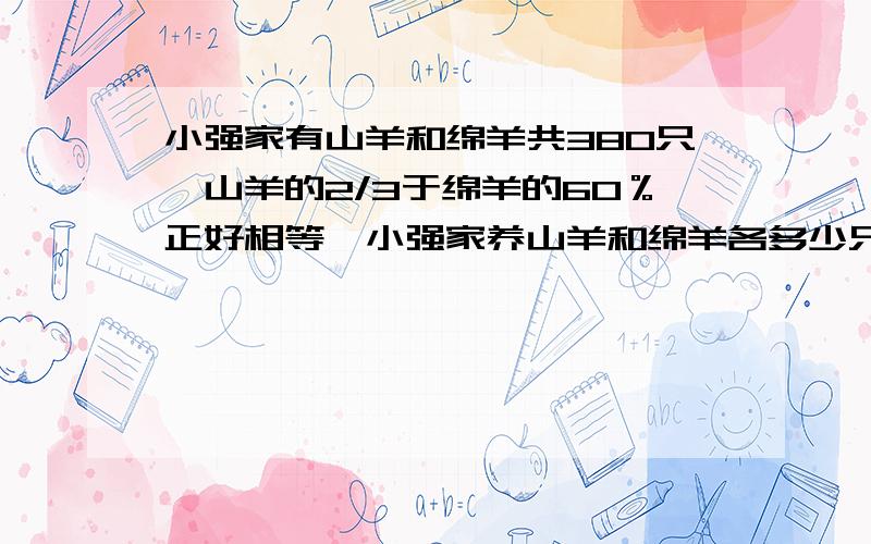 小强家有山羊和绵羊共380只,山羊的2/3于绵羊的60％正好相等,小强家养山羊和绵羊各多少只?