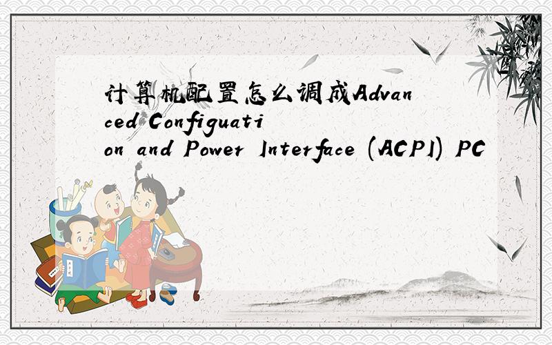 计算机配置怎么调成Advanced Configuation and Power Interface (ACPI) PC