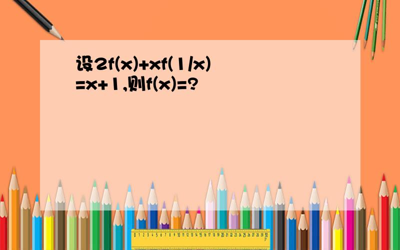 设2f(x)+xf(1/x)=x+1,则f(x)=?