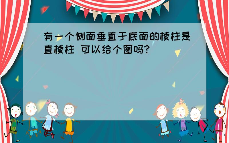 有一个侧面垂直于底面的棱柱是直棱柱 可以给个图吗?