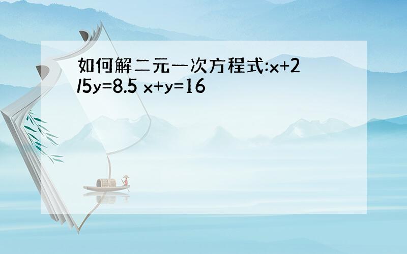 如何解二元一次方程式:x+2/5y=8.5 x+y=16