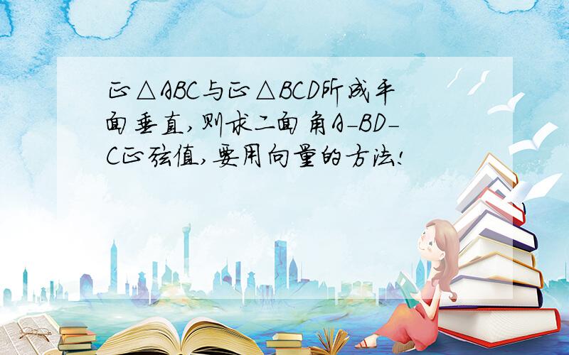 正△ABC与正△BCD所成平面垂直,则求二面角A-BD-C正弦值,要用向量的方法!