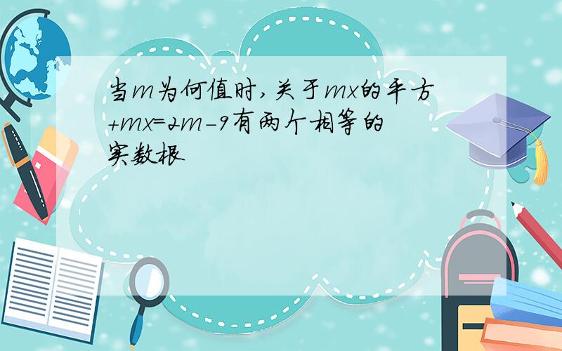 当m为何值时,关于mx的平方+mx=2m-9有两个相等的实数根