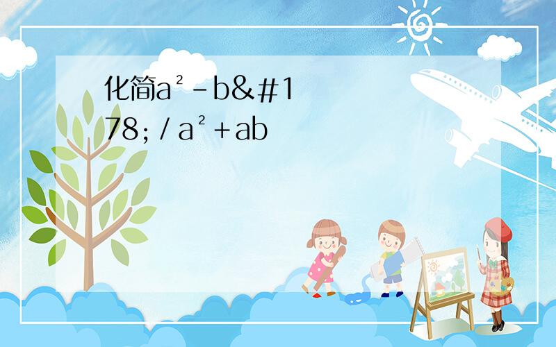 化简a²－b²／a²﹢ab