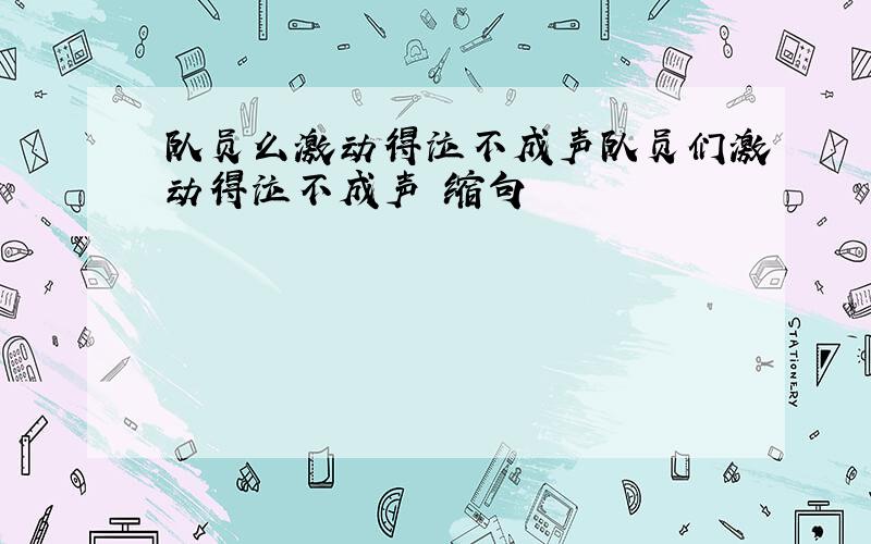 队员么激动得泣不成声队员们激动得泣不成声 缩句