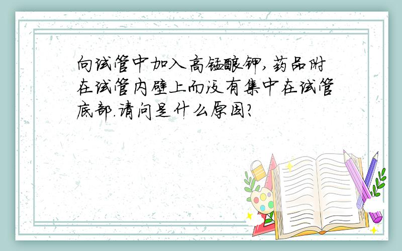 向试管中加入高锰酸钾,药品附在试管内壁上而没有集中在试管底部.请问是什么原因?