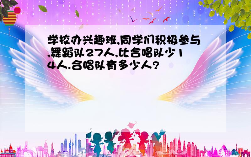 学校办兴趣班,同学们积极参与,舞蹈队27人,比合唱队少14人.合唱队有多少人?