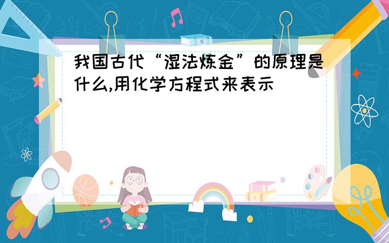 我国古代“湿法炼金”的原理是什么,用化学方程式来表示