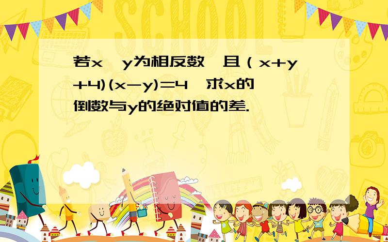 若x,y为相反数,且（x+y+4)(x-y)=4,求x的倒数与y的绝对值的差.